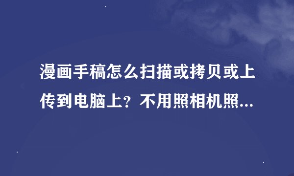 漫画手稿怎么扫描或拷贝或上传到电脑上？不用照相机照的情况下
