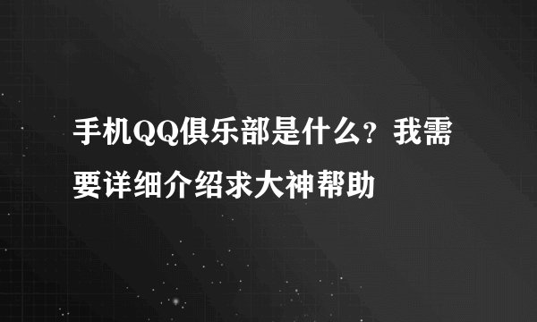 手机QQ俱乐部是什么？我需要详细介绍求大神帮助