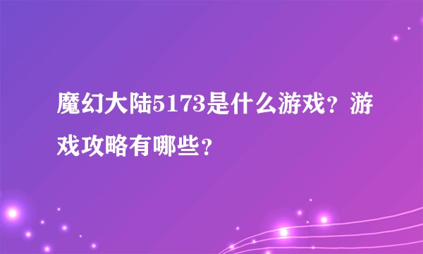 魔幻大陆5173是什么游戏？游戏攻略有哪些？