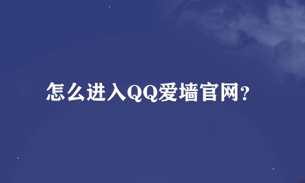 怎么进入QQ爱墙官网？