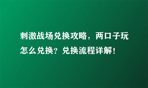 刺激战场兑换攻略，两口子玩怎么兑换？兑换流程详解！