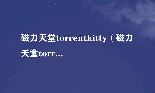 磁力天堂torrentkitty（磁力天堂torrentkitty中文）