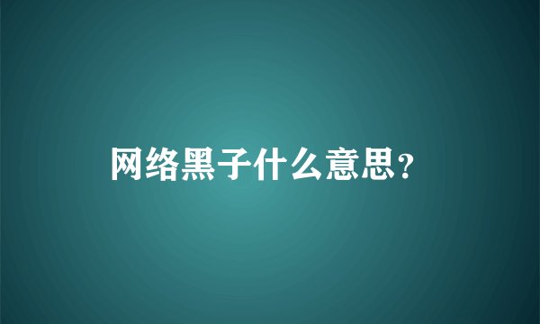 网络黑子什么意思？