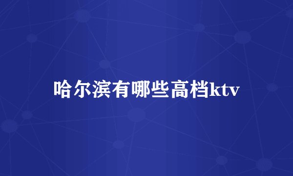 哈尔滨有哪些高档ktv