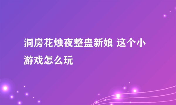 洞房花烛夜整蛊新娘 这个小游戏怎么玩