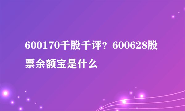 600170千股千评？600628股票余额宝是什么