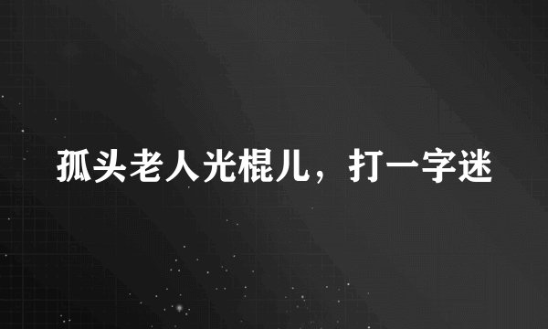 孤头老人光棍儿，打一字迷