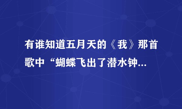 有谁知道五月天的《我》那首歌中“蝴蝶飞出了潜水钟...