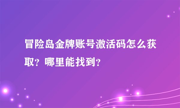 冒险岛金牌账号激活码怎么获取？哪里能找到？