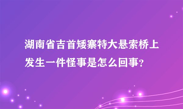 湖南省吉首矮寨特大悬索桥上发生一件怪事是怎么回事？