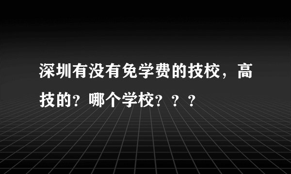 深圳有没有免学费的技校，高技的？哪个学校？？？