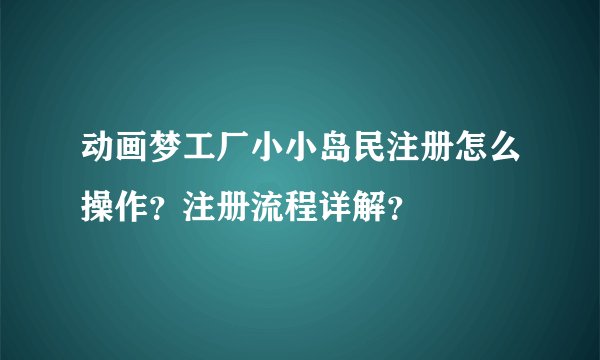 动画梦工厂小小岛民注册怎么操作？注册流程详解？