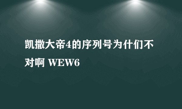 凯撒大帝4的序列号为什们不对啊 WEW6