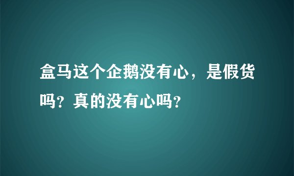 盒马这个企鹅没有心，是假货吗？真的没有心吗？