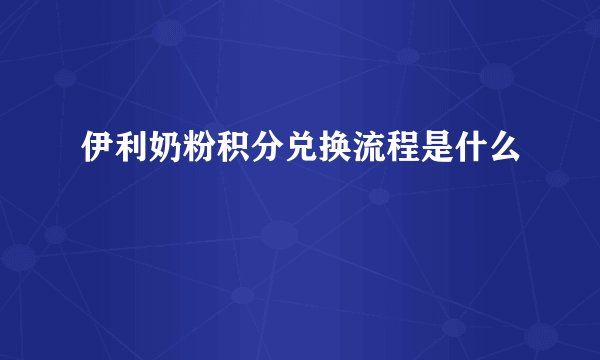 伊利奶粉积分兑换流程是什么