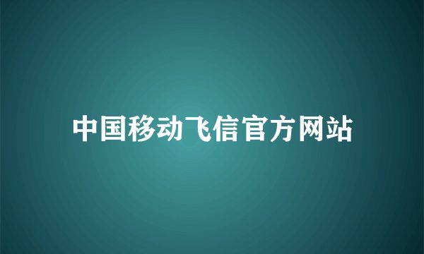 中国移动飞信官方网站