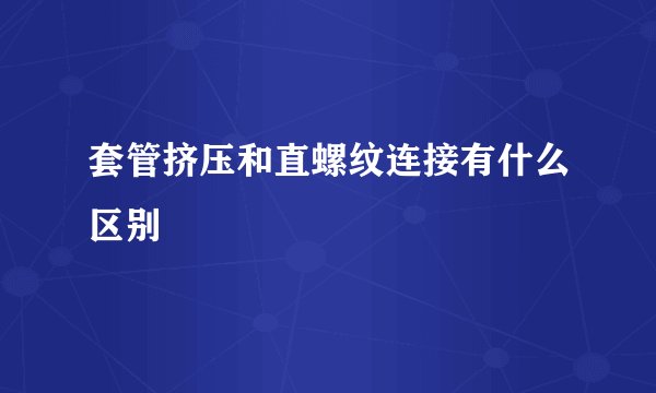 套管挤压和直螺纹连接有什么区别