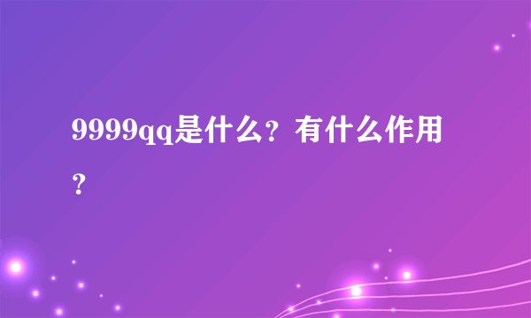 9999qq是什么？有什么作用？