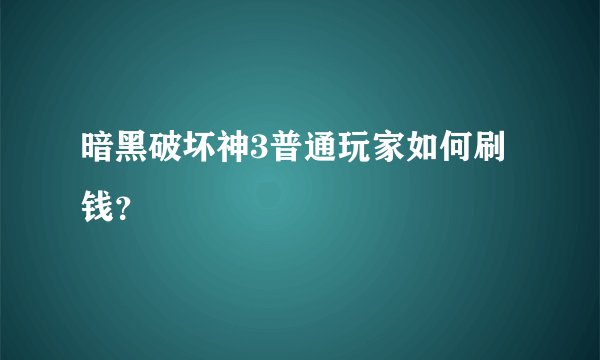 暗黑破坏神3普通玩家如何刷钱？