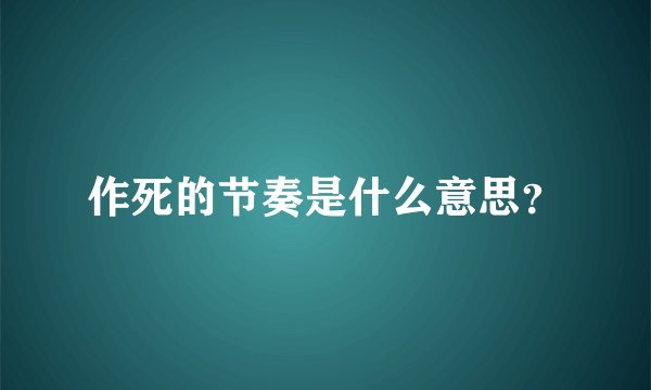 作死的节奏是什么意思？