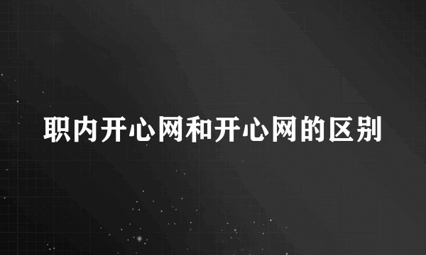 职内开心网和开心网的区别