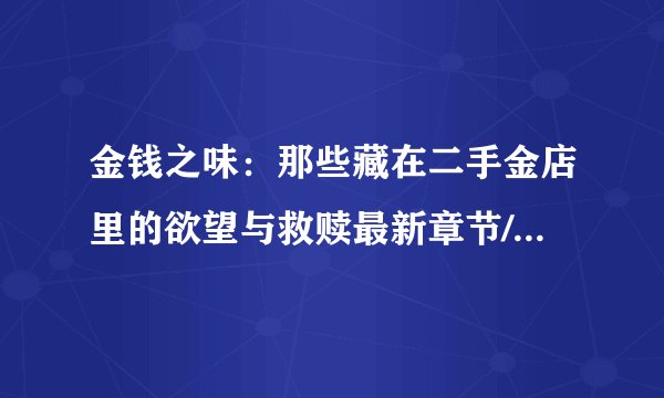 金钱之味：那些藏在二手金店里的欲望与救赎最新章节/全集txt免费下载