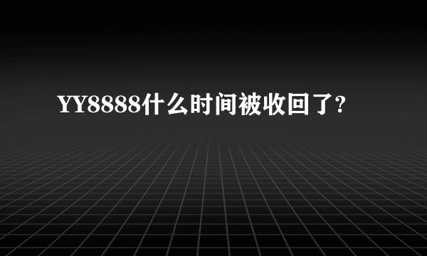 YY8888什么时间被收回了?