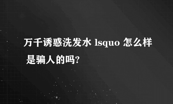 万千诱惑洗发水 lsquo 怎么样 是骗人的吗?