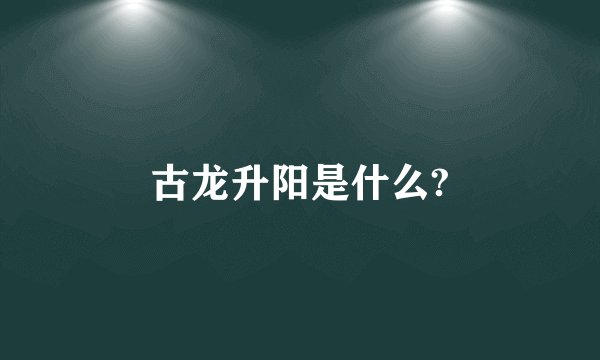 古龙升阳是什么?
