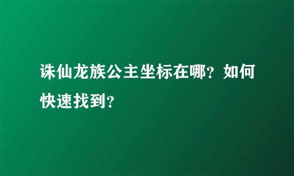 诛仙龙族公主坐标在哪？如何快速找到？
