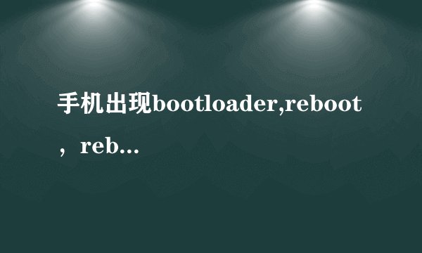 手机出现bootloader,reboot，reboot bootloader和power down怎么办？