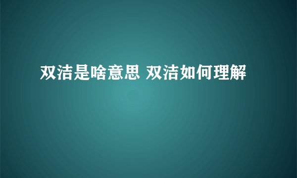 双洁是啥意思 双洁如何理解