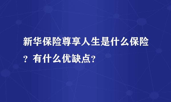 新华保险尊享人生是什么保险？有什么优缺点？