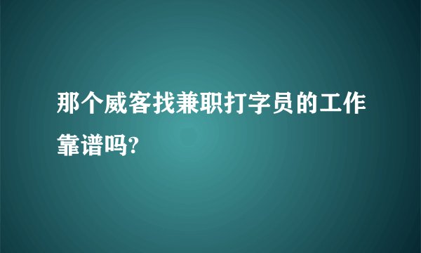 那个威客找兼职打字员的工作靠谱吗?