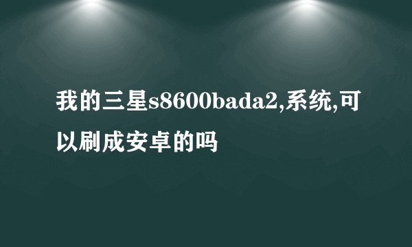 我的三星s8600bada2,系统,可以刷成安卓的吗