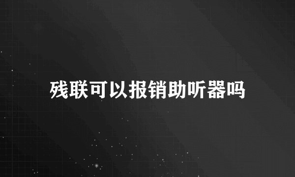 残联可以报销助听器吗