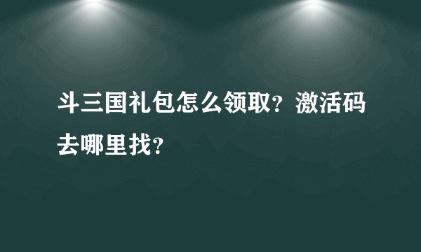 斗三国礼包怎么领取？激活码去哪里找？