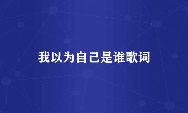 我以为自己是谁歌词