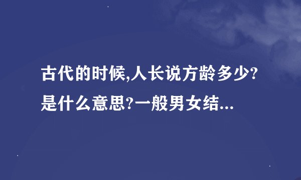 古代的时候,人长说方龄多少?是什么意思?一般男女结婚的年龄在多少?
