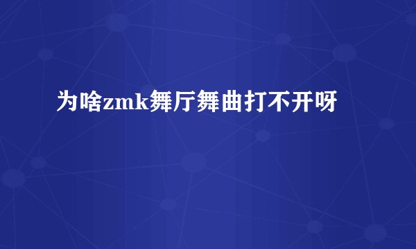 为啥zmk舞厅舞曲打不开呀