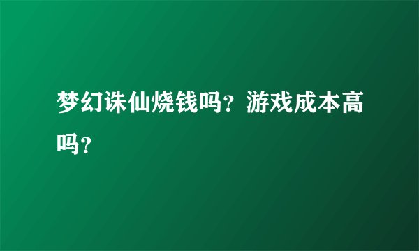 梦幻诛仙烧钱吗？游戏成本高吗？