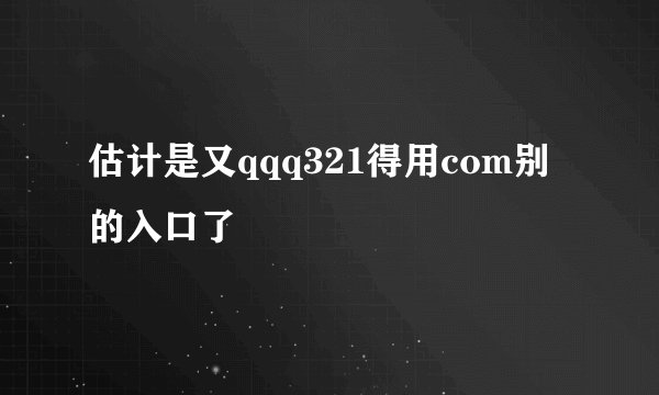 估计是又qqq321得用com别的入口了