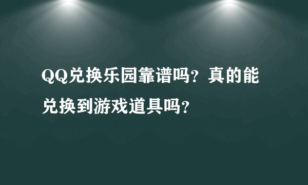QQ兑换乐园靠谱吗？真的能兑换到游戏道具吗？