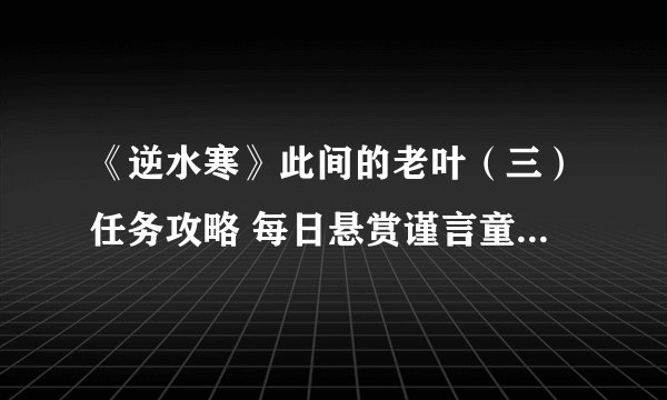 《逆水寒》此间的老叶（三）任务攻略 每日悬赏谨言童子任务怎么做