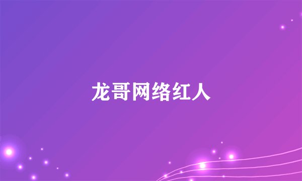 龙哥网络红人
