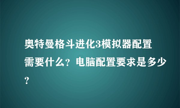 奥特曼格斗进化3模拟器配置需要什么?电脑配置要求是多少?