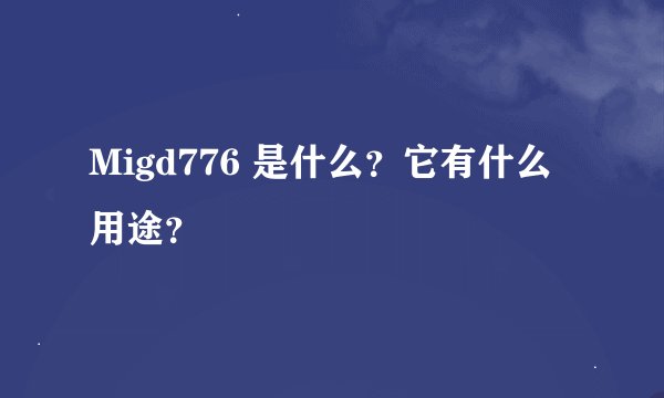 Migd776 是什么？它有什么用途？