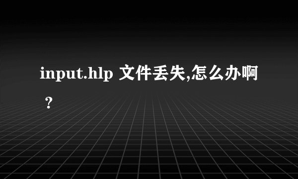 input.hlp 文件丢失,怎么办啊 ?
