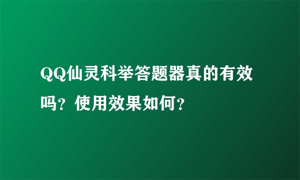 QQ仙灵科举答题器真的有效吗？使用效果如何？