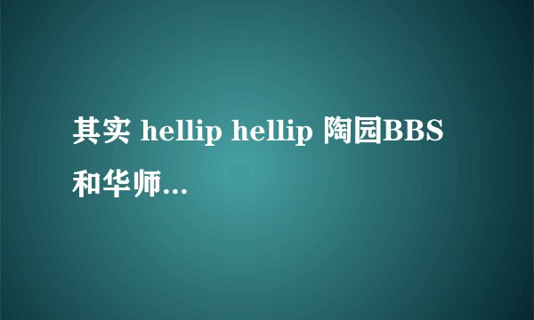 其实 hellip hellip 陶园BBS和华师后院有啥区别啊?